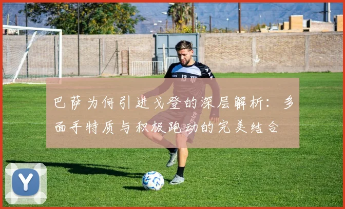 巴萨为何引进戈登的深层解析：多面手特质与积极跑动的完美结合