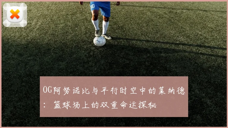 OG阿努诺比与平行时空中的莱纳德：篮球场上的双重命运探秘