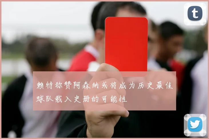 赖特称赞阿森纳或将成为历史最佳球队载入史册的可能性