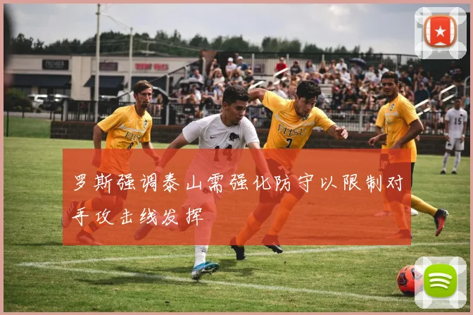 罗斯强调泰山需强化防守以限制对手攻击线发挥