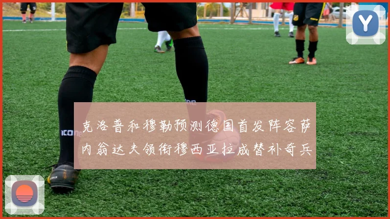 克洛普和穆勒预测德国首发阵容萨内翁达夫领衔穆西亚拉成替补奇兵
