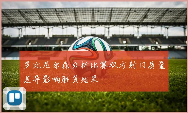 罗比尼尔森分析比赛双方射门质量差异影响胜负结果