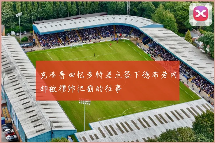 克洛普回忆多特差点签下德布劳内却被穆帅拦截的往事