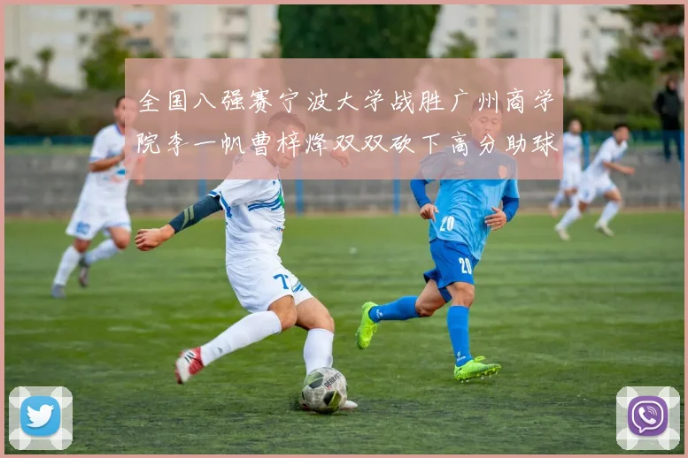 全国八强赛宁波大学战胜广州商学院李一帆曹梓烽双双砍下高分助球队晋级