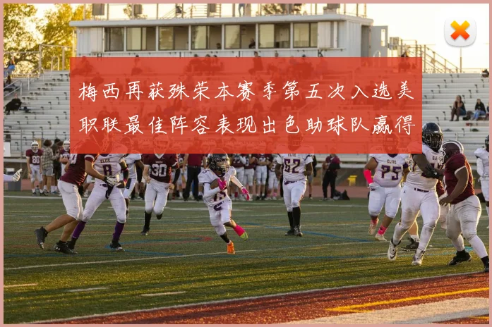 梅西再获殊荣本赛季第五次入选美职联最佳阵容表现出色助球队赢得胜利