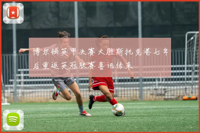博尔顿英甲决赛大胜斯托克港七年后重返英冠联赛喜讯传来