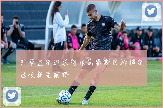 巴萨坚定追求阿尔瓦雷斯目标锁定这位新星前锋