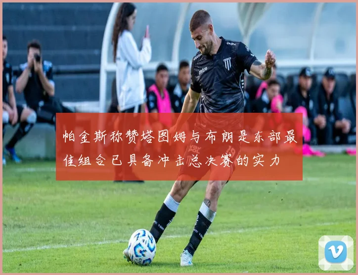 帕金斯称赞塔图姆与布朗是东部最佳组合已具备冲击总决赛的实力