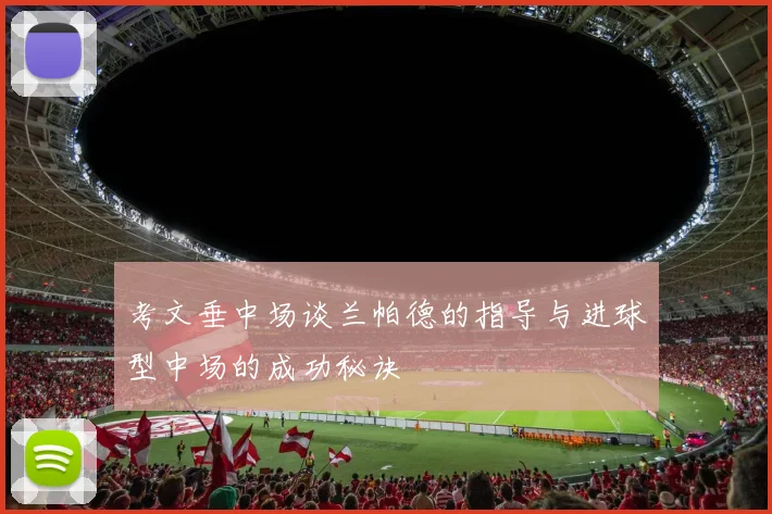 考文垂中场谈兰帕德的指导与进球型中场的成功秘诀